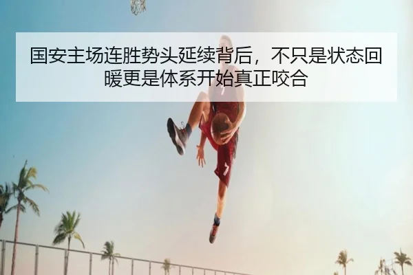 国安主场连胜势头延续背后，不只是状态回暖更是体系开始真正咬合